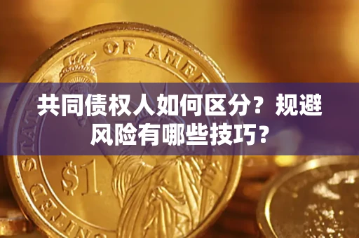 北京共同债权人如何区分？规避风险有哪些技巧？