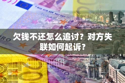 北京欠钱不还怎么追讨？对方失联如何起诉？