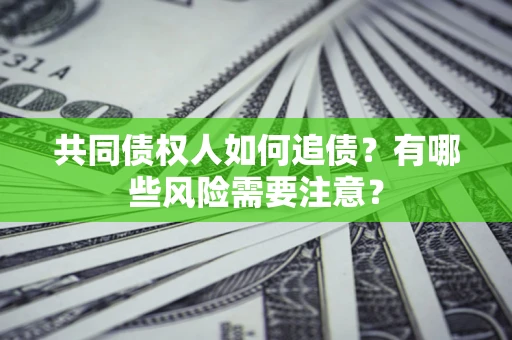 北京共同债权人如何追债？有哪些风险需要注意？