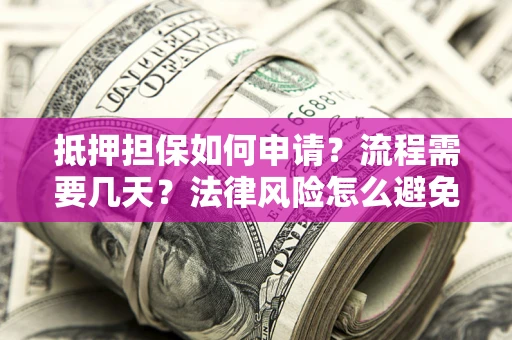 北京抵押担保如何申请？流程需要几天？法律风险怎么避免？避坑指南