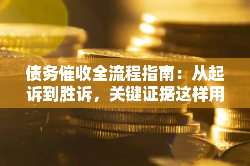 北京债务催收全流程指南：从起诉到胜诉，关键证据这样用
