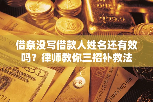 北京借条没写借款人姓名还有效吗？律师教你三招补救法