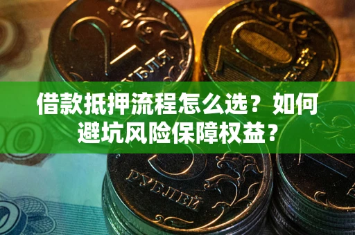 北京借款抵押流程怎么选？如何避坑风险保障权益？