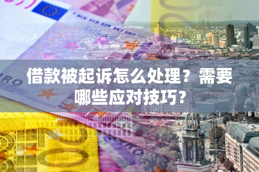 北京借款被起诉怎么处理？需要哪些应对技巧？