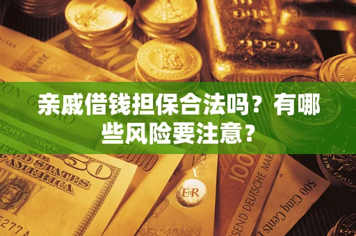 北京亲戚借钱担保合法吗？有哪些风险要注意？
