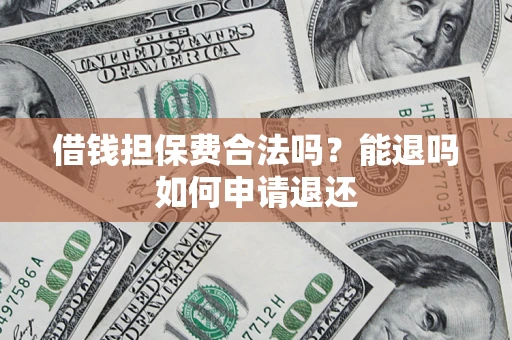 北京借钱担保费合法吗？能退吗如何申请退还