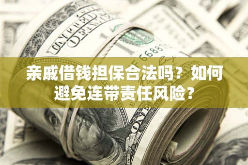 北京亲戚借钱担保合法吗？如何避免连带责任风险？