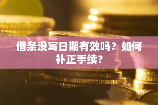 北京借条没写日期有效吗？如何补正手续？
