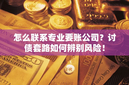 北京怎么联系专业要账公司？讨债套路如何辨别风险！