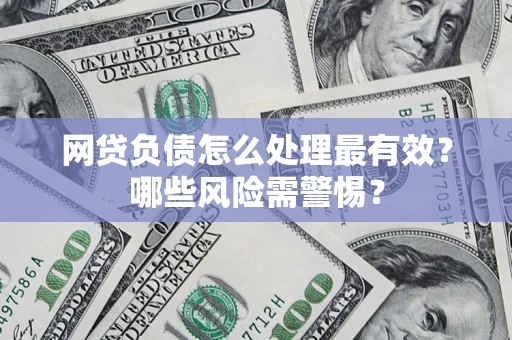 北京网贷负债怎么处理最有效？哪些风险需警惕？
