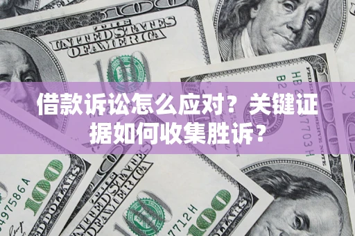 北京借款诉讼怎么应对？关键证据如何收集胜诉？