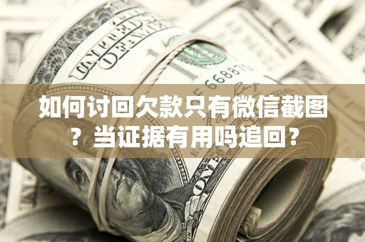 北京如何讨回欠款只有微信截图？当证据有用吗追回？