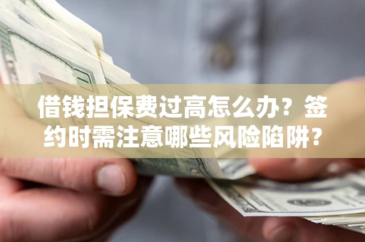 北京借钱担保费过高怎么办？签约时需注意哪些风险陷阱？