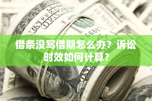 北京借条没写借期怎么办？诉讼时效如何计算？