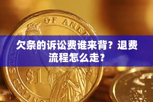 北京欠条的诉讼费谁来背？退费流程怎么走？
