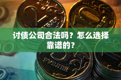 北京讨债公司合法吗？怎么选择靠谱的？