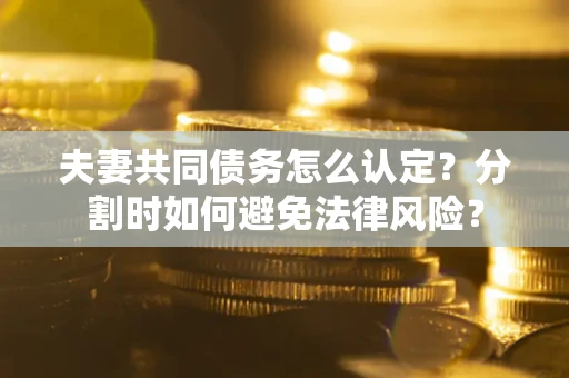 北京夫妻共同债务怎么认定？分割时如何避免法律风险？