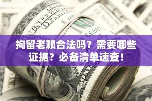 北京拘留老赖合法吗？需要哪些证据？必备清单速查！