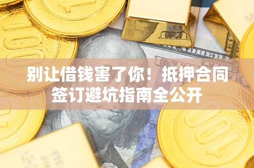 北京别让借钱害了你！抵押合同签订避坑指南全公开