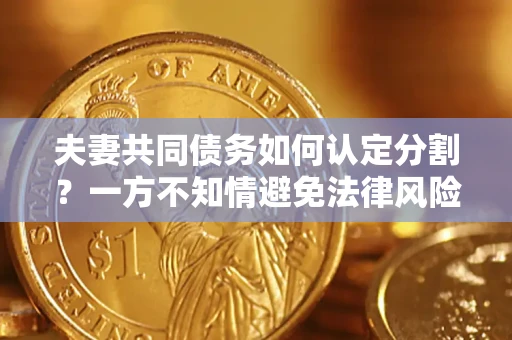 北京夫妻共同债务如何认定分割？一方不知情避免法律风险必看！