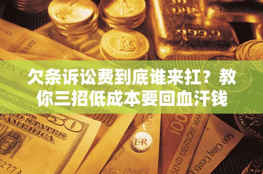 北京欠条诉讼费到底谁来扛？教你三招低成本要回血汗钱
