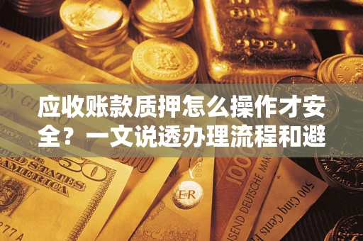 北京应收账款质押怎么操作才安全？一文说透办理流程和避险绝招