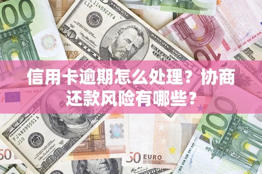北京信用卡逾期怎么处理？协商还款风险有哪些？